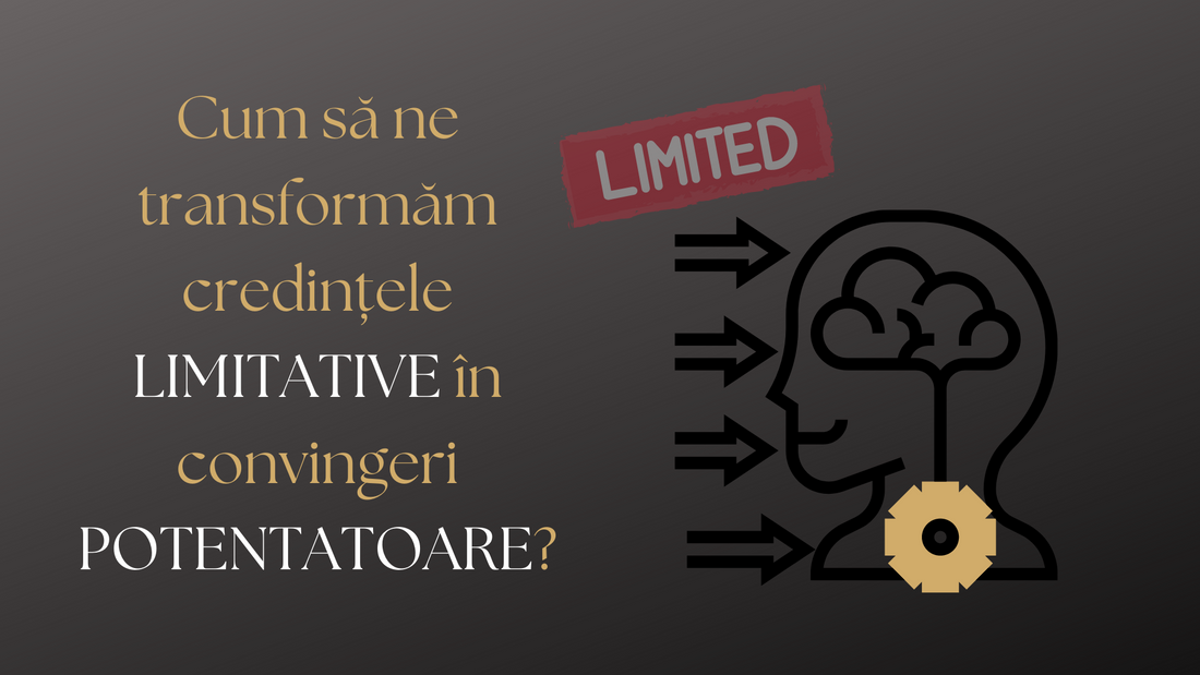 Cum să ne transformăm credințele LIMITATIVE în convingeri POTENTATOARE?